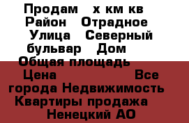 Продам 3-х км.кв. › Район ­ Отрадное › Улица ­ Северный бульвар › Дом ­ 6 › Общая площадь ­ 64 › Цена ­ 10 000 000 - Все города Недвижимость » Квартиры продажа   . Ненецкий АО